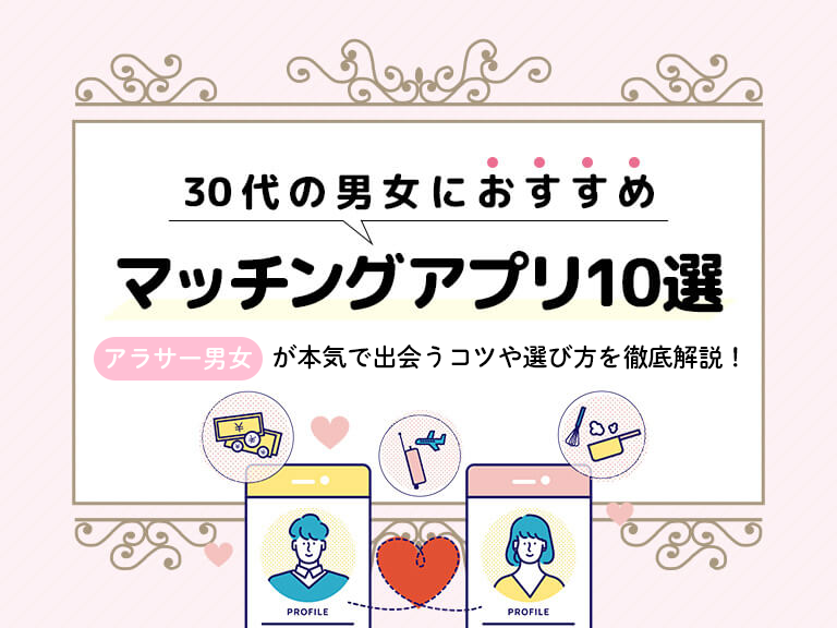 30代の男女におすすめのマッチングアプリ10選｜選び方や出会うためのコツを徹底解説