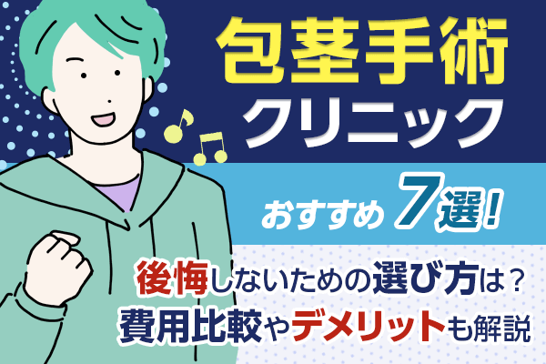 包茎手術おすすめ7選！後悔しないための選び方は？費用比較やデメリットも解説